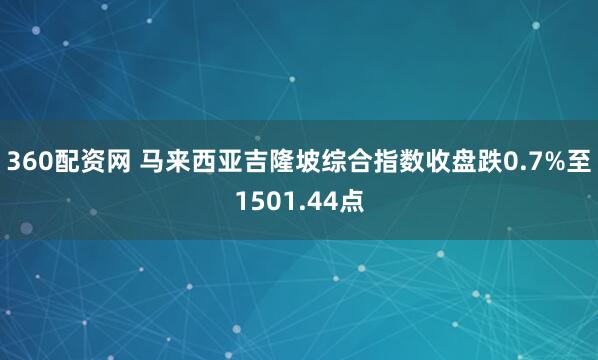 360配资网 马来西亚吉隆坡综合指数收盘跌0.7%至1501.44点