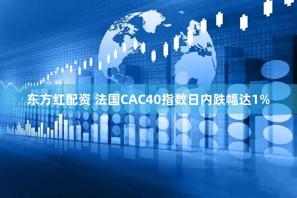 东方红配资 法国CAC40指数日内跌幅达1%