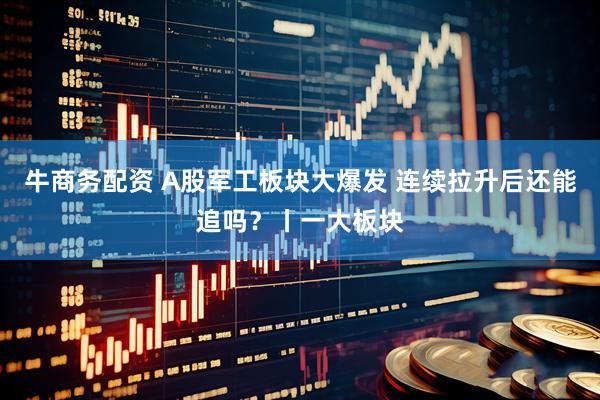 牛商务配资 A股军工板块大爆发 连续拉升后还能追吗?丨一大板块