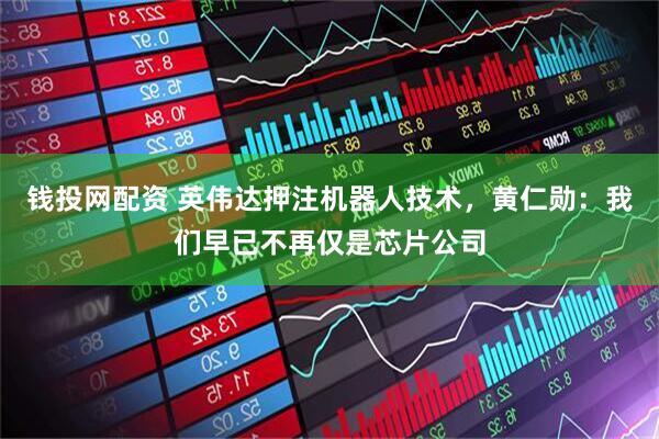 钱投网配资 英伟达押注机器人技术，黄仁勋：我们早已不再仅是芯片公司