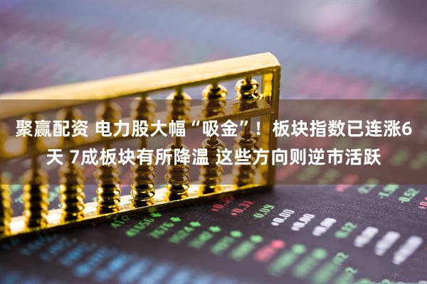 聚赢配资 电力股大幅“吸金”！板块指数已连涨6天 7成板块有所降温 这些方向则逆市活跃