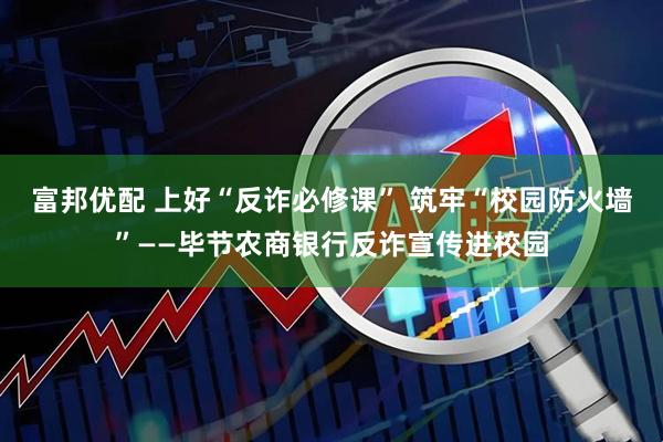 富邦优配 上好“反诈必修课” 筑牢“校园防火墙”——毕节农商银行反诈宣传进校园