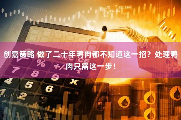 创嘉策略 做了二十年鸭肉都不知道这一招？处理鸭肉只需这一步！