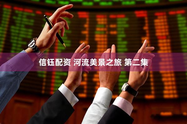 信钰配资 河流美景之旅 第二集