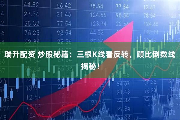 瑞升配资 炒股秘籍：三根K线看反转，顾比倒数线揭秘！