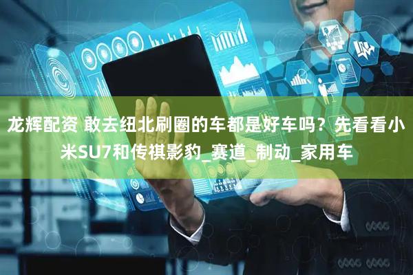 龙辉配资 敢去纽北刷圈的车都是好车吗？先看看小米SU7和传祺影豹_赛道_制动_家用车