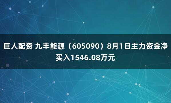 巨人配资 九丰能源（605090）8月1日主力资金净买入1546.08万元