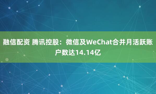 融信配资 腾讯控股：微信及WeChat合并月活跃账户数达14.14亿