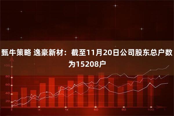 甄牛策略 逸豪新材：截至11月20日公司股东总户数为15208户