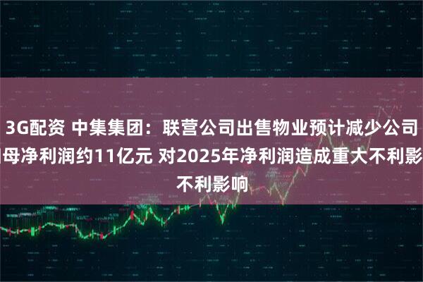 3G配资 中集集团：联营公司出售物业预计减少公司归母净利润约11亿元 对2025年净利润造成重大不利影响